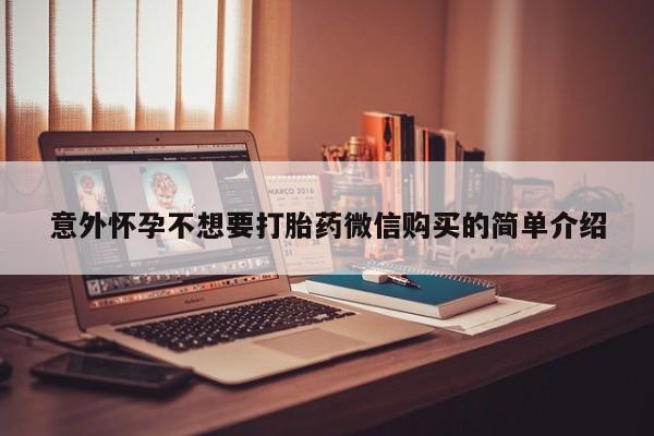 推荐个卖堕胎药的微信意外怀孕不想要打胎药微信购买的简单介绍