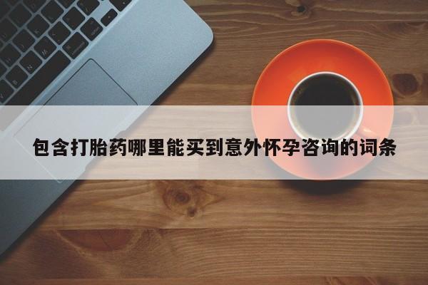 推荐个卖堕胎药的微信包含打胎药哪里能买到意外怀孕咨询的词条