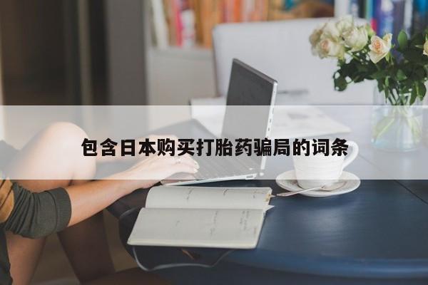 推荐个卖堕胎药的微信包含日本购买打胎药骗局的词条
