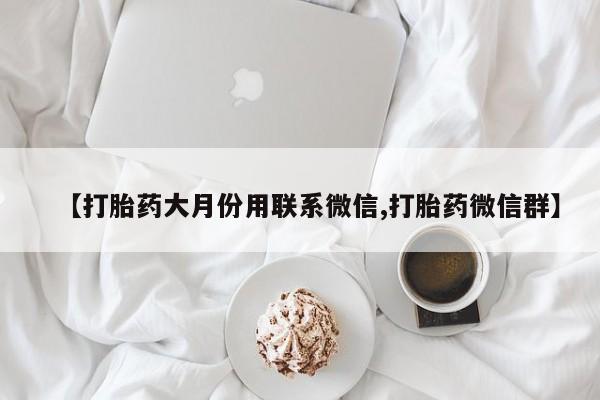 推荐个卖堕胎药的微信【打胎药大月份用联系微信,打胎药微信群】