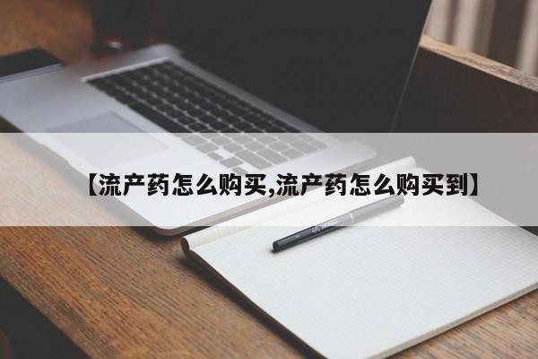 推荐个卖堕胎药的微信【流产药怎么购买,流产药怎么购买到】