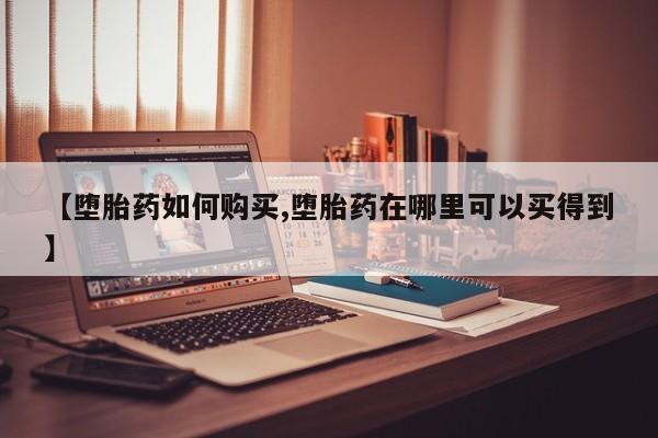 推荐个卖堕胎药的微信【堕胎药如何购买,堕胎药在哪里可以买得到】