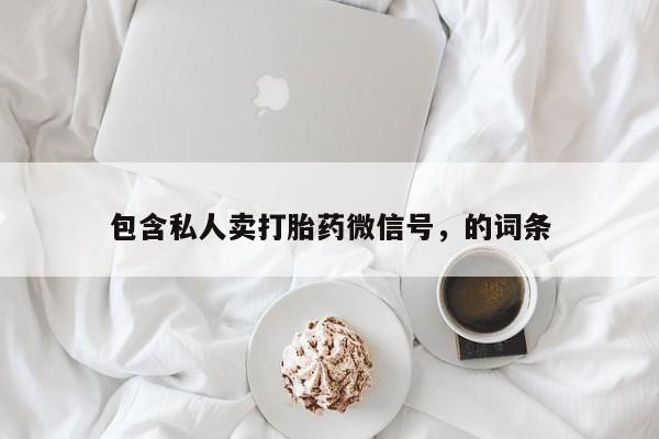 推荐个卖堕胎药的微信包含私人卖打胎药微信号，的词条