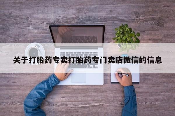 推荐个卖堕胎药的微信关于打胎药专卖打胎药专门卖店微信的信息
