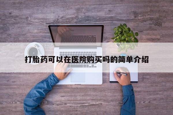 推荐个卖堕胎药的微信打胎药可以在医院购买吗的简单介绍