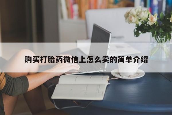 推荐个卖堕胎药的微信购买打胎药微信上怎么卖的简单介绍