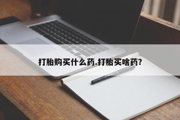 推荐个卖堕胎药的微信打胎购买什么药.打胎买啥药？
